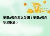 蘋果x旁白怎么關閉（蘋果x旁白怎么取消）