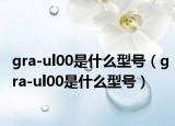 gra-ul00是什么型號（gra-ul00是什么型號）