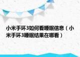小米手環(huán)3如何看睡眠信息（小米手環(huán)3睡眠結(jié)果在哪看）
