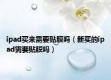 ipad買來需要貼膜嗎（新買的ipad需要貼膜嗎）