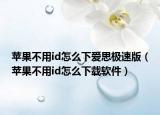 蘋果不用id怎么下愛思極速版（蘋果不用id怎么下載軟件）