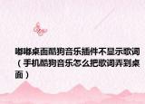 嘟嘟桌面酷狗音樂插件不顯示歌詞（手機(jī)酷狗音樂怎么把歌詞弄到桌面）