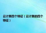 云計(jì)算四個(gè)特征（云計(jì)算的四個(gè)特征）