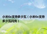 小米6x支持多少瓦（小米6x支持多少瓦閃充）
