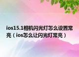 ios15.1相機閃光燈怎么設置常亮（ios怎么讓閃光燈常亮）