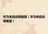 華為老自動(dòng)調(diào)音量（華為老自動(dòng)調(diào)音量）