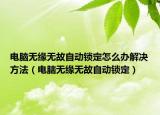 電腦無緣無故自動鎖定怎么辦解決方法（電腦無緣無故自動鎖定）