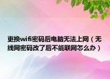 更換wifi密碼后電腦無(wú)法上網(wǎng)（無(wú)線網(wǎng)密碼改了后不能聯(lián)網(wǎng)怎么辦）