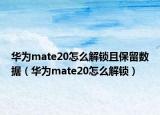 華為mate20怎么解鎖且保留數(shù)據(jù)（華為mate20怎么解鎖）