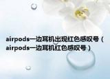 airpods一邊耳機(jī)出現(xiàn)紅色感嘆號(hào)（airpods一邊耳機(jī)紅色感嘆號(hào)）