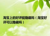 淘寶上的好評(píng)能隱藏嗎（淘寶好評(píng)可以隱藏嗎）