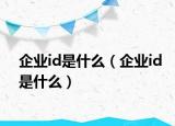 企業(yè)id是什么（企業(yè)id是什么）