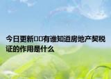 今日更新??有誰知道房地產契稅證的作用是什么