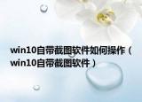 win10自帶截圖軟件如何操作（win10自帶截圖軟件）