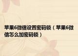 蘋果6微信設(shè)置密碼鎖（蘋果6微信怎么加密碼鎖）
