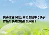 快手作品不能分享怎么回事（快手作品分享失敗是什么原因）