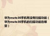 華為mate30手機(jī)有沒有掃描功能（華為mate30手機(jī)的掃描功能在哪里）