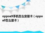 oppoa9手機(jī)怎么安裝卡（oppoa9怎么裝卡）
