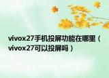 vivox27手機投屏功能在哪里（vivox27可以投屏嗎）
