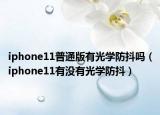iphone11普通版有光學(xué)防抖嗎（iphone11有沒有光學(xué)防抖）