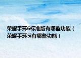 榮耀手環(huán)6標準版有哪些功能（榮耀手環(huán)5i有哪些功能）