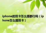 iphone的雙卡怎么插都行嗎（iphone怎么插雙卡）