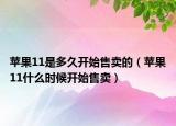 蘋果11是多久開始售賣的（蘋果11什么時(shí)候開始售賣）