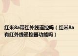 紅米8a帶紅外線遙控嗎（紅米8a有紅外線遙控器功能嗎）