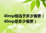 40mp相當(dāng)于多少像素（40mp是多少像素）