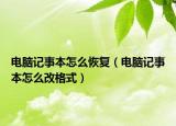 電腦記事本怎么恢復(fù)（電腦記事本怎么改格式）