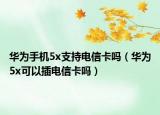 華為手機(jī)5x支持電信卡嗎（華為5x可以插電信卡嗎）