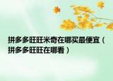 拼多多旺旺米奇在哪買最便宜（拼多多旺旺在哪看）