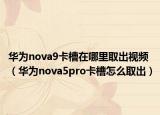 華為nova9卡槽在哪里取出視頻（華為nova5pro卡槽怎么取出）
