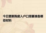 今日更新購房入戶口需要準(zhǔn)備哪些材料