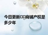 今日更新??商鋪產(chǎn)權(quán)是多少年