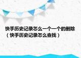 快手歷史記錄怎么一個一個的刪除（快手歷史記錄怎么查找）