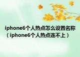 iphone6個(gè)人熱點(diǎn)怎么設(shè)置名稱（iphone6個(gè)人熱點(diǎn)連不上）