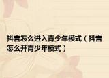 抖音怎么進(jìn)入青少年模式（抖音怎么開(kāi)青少年模式）