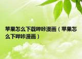 蘋果怎么下載嗶咔漫畫（蘋果怎么下嗶咔漫畫）
