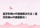 藍(lán)牙影響wifi速度解決方法（藍(lán)牙影響wifi速度解決）