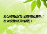 怎么設(shè)置幻燈片背景填充顏色（怎么設(shè)置幻燈片背景）