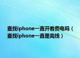 查找iphone一直開著費電嗎（查找iphone一直是離線）