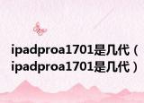 ipadproa1701是幾代（ipadproa1701是幾代）