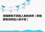 微信群收不到別人發(fā)的消息（微信群發(fā)消息別人收不到）