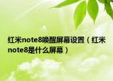 紅米note8喚醒屏幕設(shè)置（紅米note8是什么屏幕）