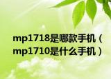 mp1718是哪款手機（mp1710是什么手機）