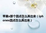 蘋果x那個(gè)圓點(diǎn)怎么弄出來（iphonex圓點(diǎn)怎么弄出來）