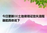 今日更新??土地使用證掛失流程誰(shuí)能具體說(shuō)下