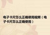 電子卡尺怎么正確使用視頻（電子卡尺怎么正確使用）