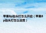 蘋果8p抬頭燈怎么開啟（蘋果8p抬頭燈怎么設(shè)置）